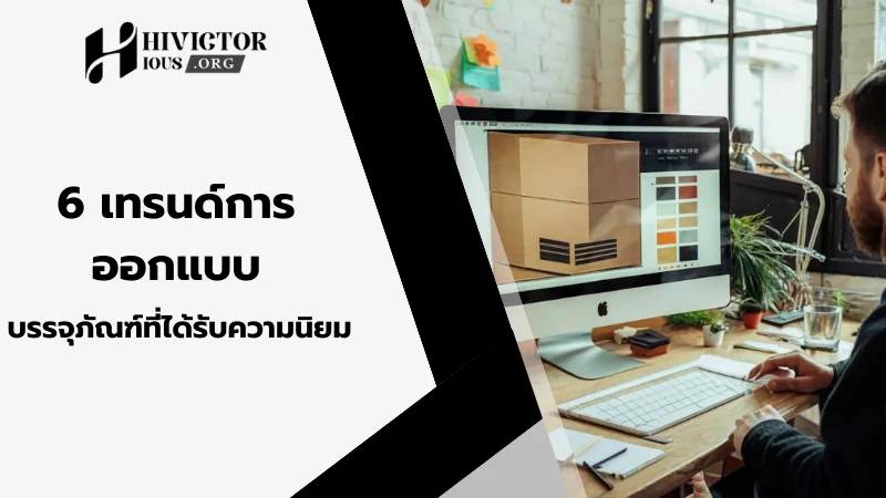 นักออกแบบกำลังสร้างการออกแบบบรรจุภัณฑ์บนหน้าจอคอมพิวเตอร์ พร้อมข้อความ 6 เทรนด์การออกแบบบรรจุภัณฑ์ที่ได้รับความนิยม